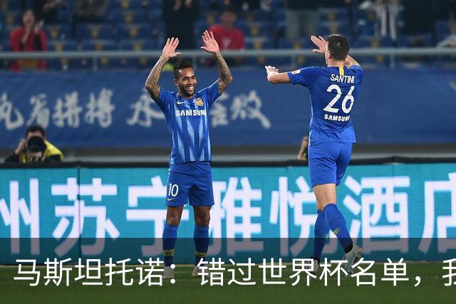 马斯坦托诺：错过世界杯名单，我依旧为阿根廷加油！
